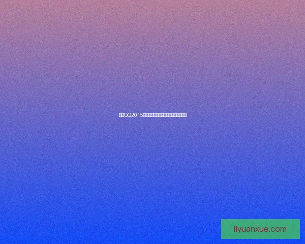 腾讯QQ2015版本全新功能盘点与用户体验提升分析